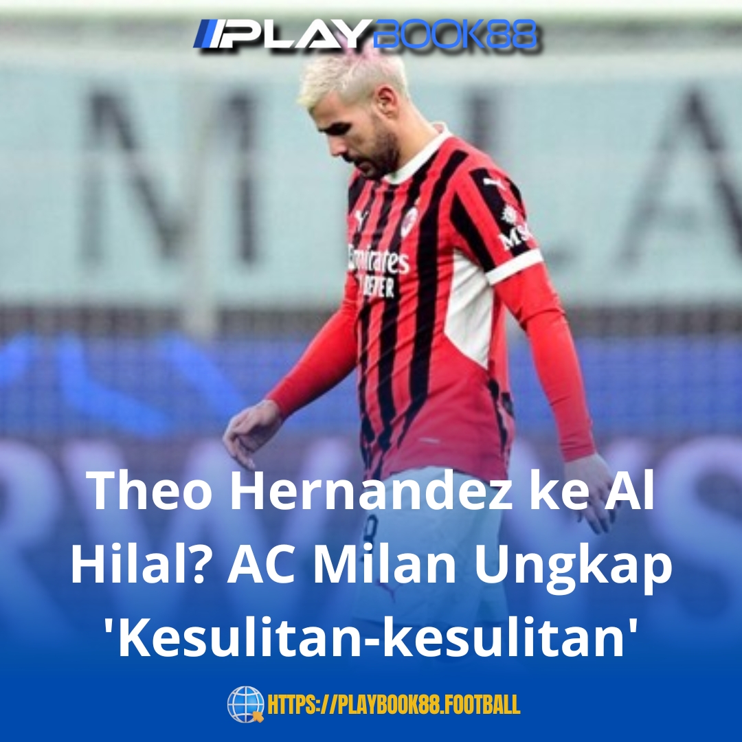 Theo Hernandez ke Al Hilal? AC Milan Buka Suara Soal Kendala Transfer